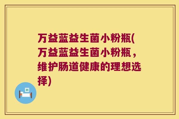 万益蓝益生菌小粉瓶(万益蓝益生菌小粉瓶，维护肠道健康的理想选择)