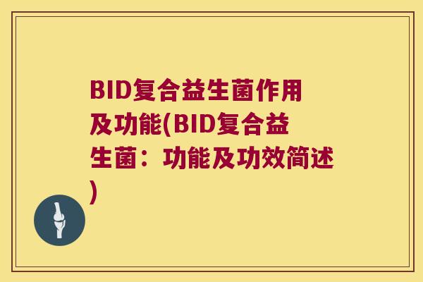 BID复合益生菌作用及功能(BID复合益生菌：功能及功效简述)