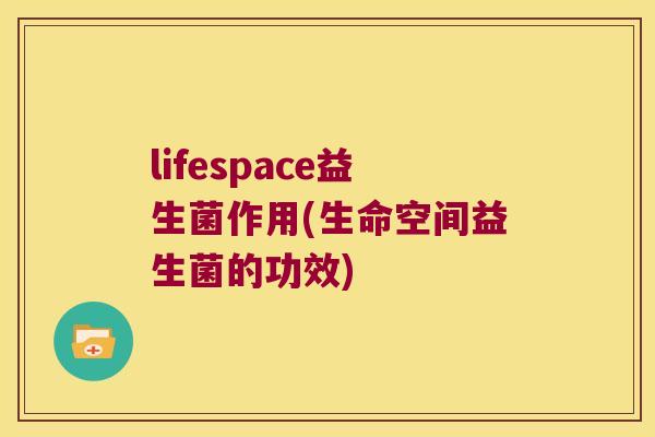 lifespace益生菌作用(生命空间益生菌的功效)