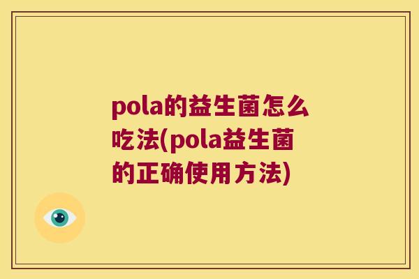 pola的益生菌怎么吃法(pola益生菌的正确使用方法)