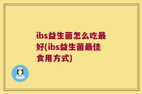 ibs益生菌怎么吃好(ibs益生菌佳食用方式) ibs益生菌怎么吃好(ibs益生菌佳食用方式)