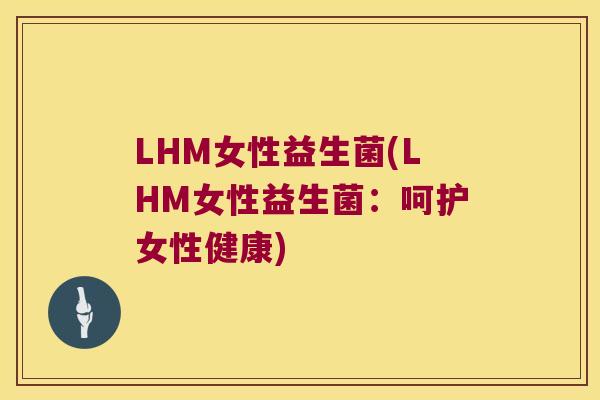 LHM女性益生菌(LHM女性益生菌:呵护女性健康) LHM女性益生菌(LHM女性益生菌:呵护女性健康)