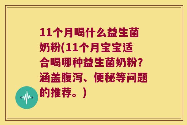 11个月喝什么益生菌奶粉(11个月宝宝适合喝哪种益生菌奶粉？涵盖腹泻、便秘等问题的推荐。)