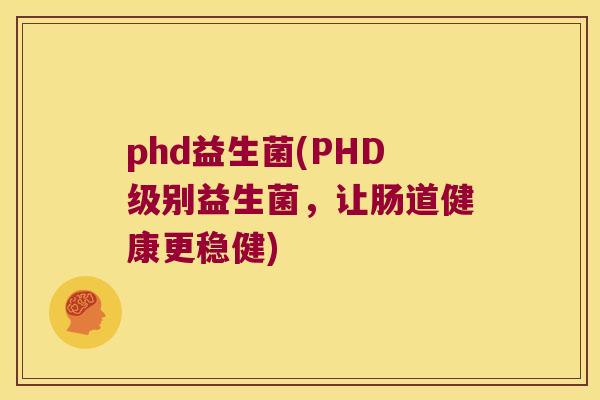 phd益生菌(PHD级别益生菌，让肠道健康更稳健)