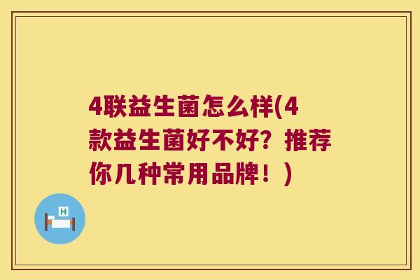 4联益生菌怎么样(4款益生菌好不好？推荐你几种常用品牌！)
