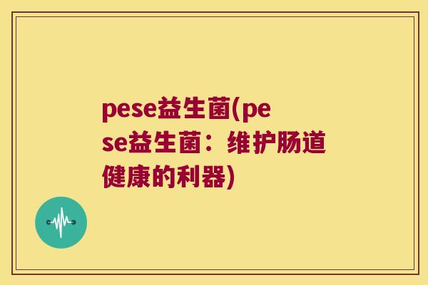pese益生菌(pese益生菌：维护肠道健康的利器)
