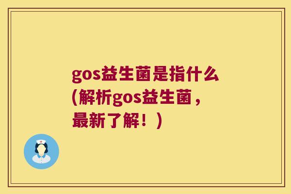 gos益生菌是指什么(解析gos益生菌，最新了解！)