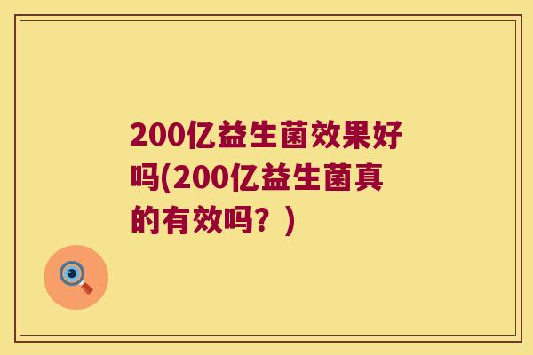 200亿益生菌效果好吗(200亿益生菌真的有效吗？)