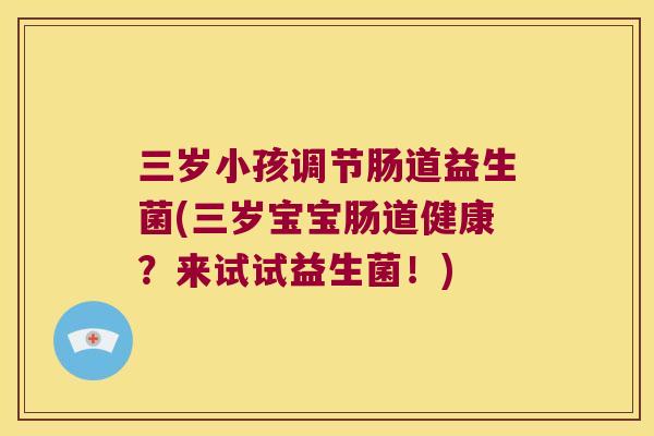 三岁小孩调节肠道益生菌(三岁宝宝肠道健康？来试试益生菌！)