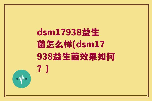dsm17938益生菌怎么样(dsm17938益生菌效果如何？)