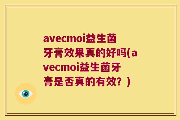 avecmoi益生菌牙膏效果真的好吗(avecmoi益生菌牙膏是否真的有效?) avecmoi益生菌牙膏效果真的好吗(avecmoi益生菌牙膏是否真的有效?)