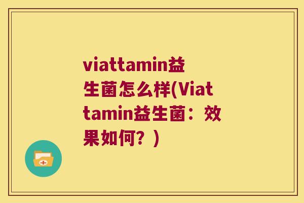 viattamin益生菌怎么样(Viattamin益生菌：效果如何？)
