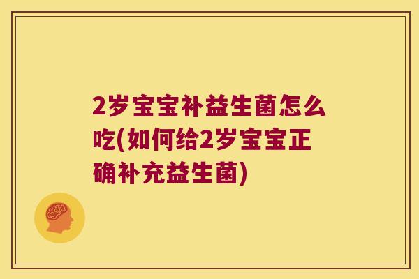 2岁宝宝补益生菌怎么吃(如何给2岁宝宝正确补充益生菌) 2岁宝宝补益生菌怎么吃(如何给2岁宝宝正确补充益生菌)