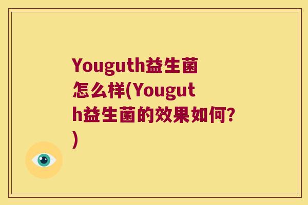 Youguth益生菌怎么样(Youguth益生菌的效果如何?) Youguth益生菌怎么样(Youguth益生菌的效果如何?)