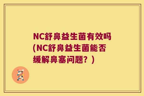NC舒鼻益生菌有效吗(NC舒鼻益生菌能否缓解鼻塞问题?) NC舒鼻益生菌有效吗(NC舒鼻益生菌能否缓解鼻塞问题?)