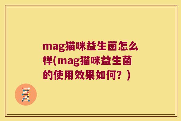 mag猫咪益生菌怎么样(mag猫咪益生菌的使用效果如何？)