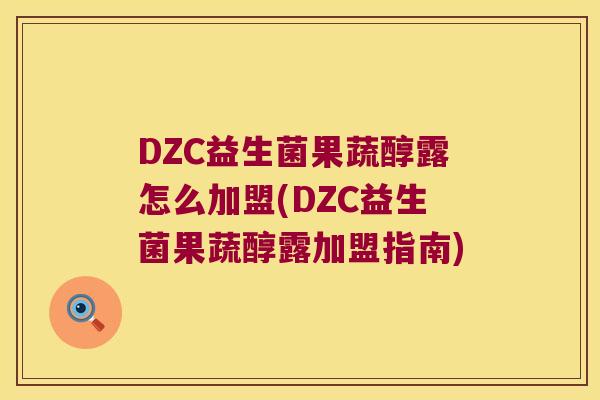 DZC益生菌果蔬醇露怎么加盟(DZC益生菌果蔬醇露加盟指南)