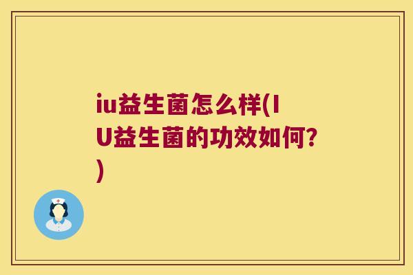 iu益生菌怎么样(IU益生菌的功效如何？)