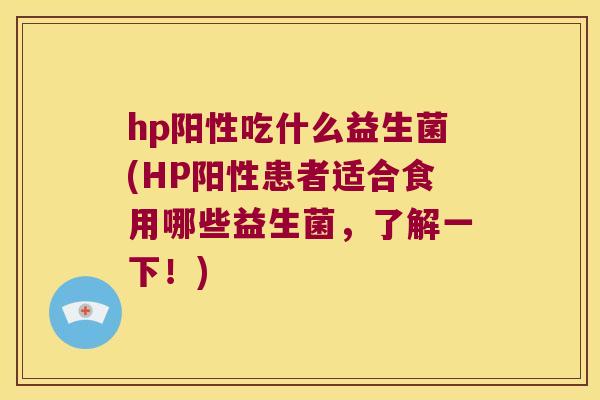 hp阳性吃什么益生菌(HP阳性患者适合食用哪些益生菌，了解一下！)