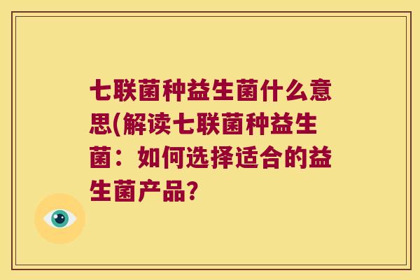 七联菌种益生菌什么意思(解读七联菌种益生菌:如何选择适合的益生菌产品? 七联菌种益生菌什么意思(解读七联菌种益生菌:如何选择适合的益生菌产品?