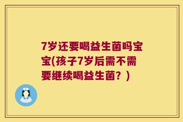 7岁还要喝益生菌吗宝宝(孩子7岁后需不需要继续喝益生菌？)