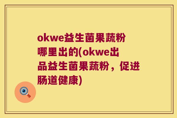 okwe益生菌果蔬粉哪里出的(okwe出品益生菌果蔬粉，促进肠道健康)