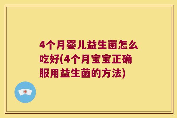 4个月婴儿益生菌怎么吃好(4个月宝宝正确服用益生菌的方法)