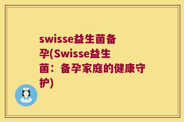 swisse益生菌备孕(Swisse益生菌：备孕家庭的健康守护)