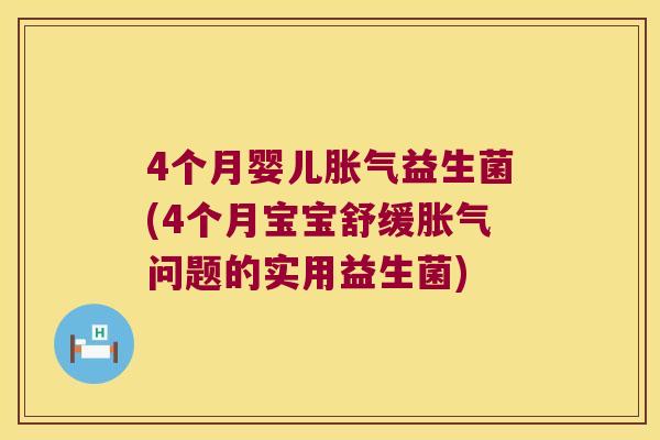 4个月婴儿胀气益生菌(4个月宝宝舒缓胀气问题的实用益生菌)