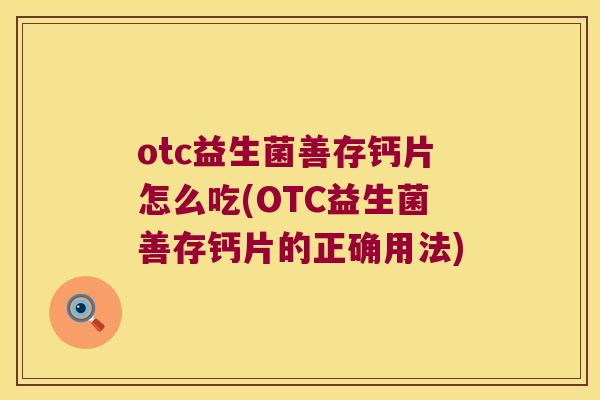 otc益生菌善存钙片怎么吃(OTC益生菌善存钙片的正确用法)