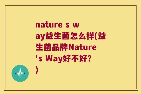 nature s way益生菌怎么样(益生菌品牌Nature's Way好不好？)