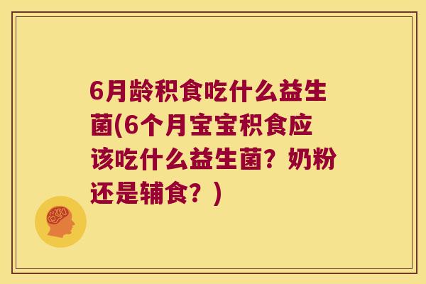 6月龄积食吃什么益生菌(6个月宝宝积食应该吃什么益生菌？奶粉还是辅食？)