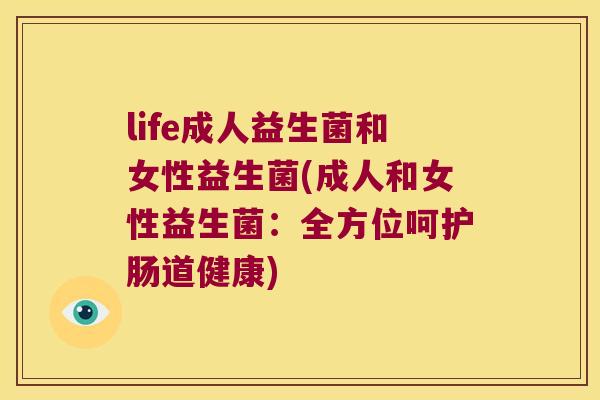 life成人益生菌和女性益生菌(成人和女性益生菌：全方位呵护肠道健康)