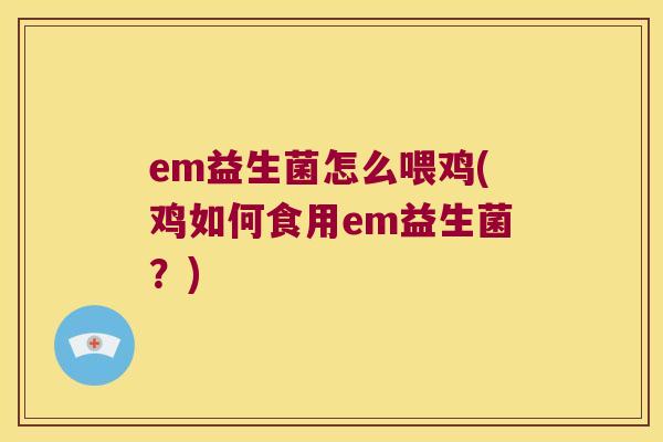 em益生菌怎么喂鸡(鸡如何食用em益生菌？)