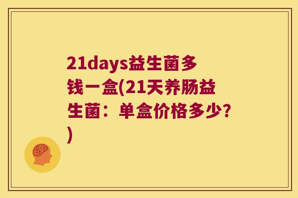 21days益生菌多钱一盒(21天养肠益生菌:单盒价格多少?) 21days益生菌多钱一盒(21天养肠益生菌:单盒价格多少?)