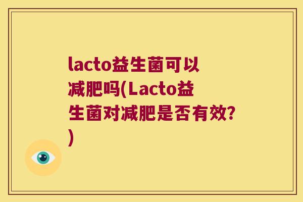 lacto益生菌可以吗(Lacto益生菌对是否有效?) lacto益生菌可以吗(Lacto益生菌对是否有效?)