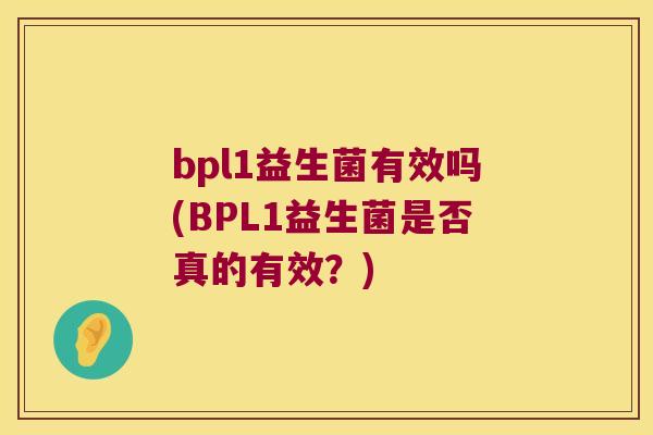 bpl1益生菌有效吗(BPL1益生菌是否真的有效？)