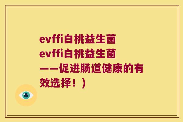 evffi白桃益生菌evffi白桃益生菌——促进肠道健康的有效选择！)