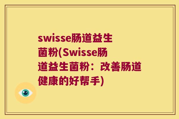 swisse肠道益生菌粉(Swisse肠道益生菌粉：改善肠道健康的好帮手)