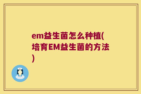 em益生菌怎么种植(培育EM益生菌的方法)