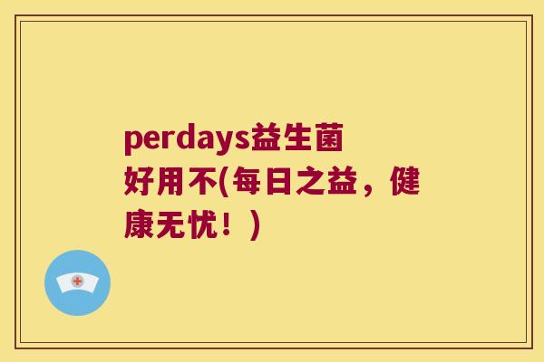 perdays益生菌好用不(每日之益，健康无忧！)