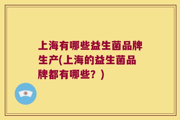 上海有哪些益生菌品牌生产(上海的益生菌品牌都有哪些？)