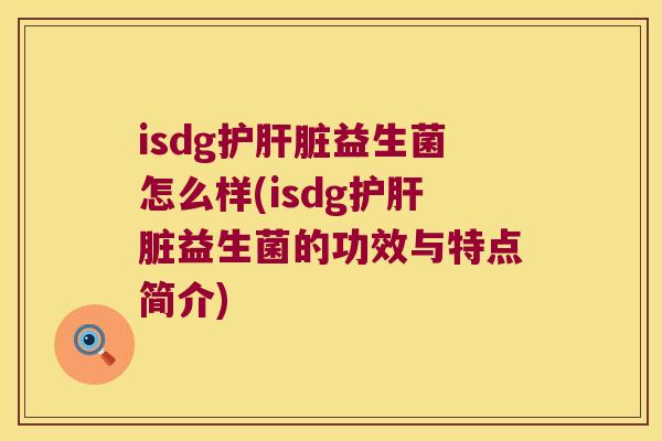 isdg护肝脏益生菌怎么样(isdg护肝脏益生菌的功效与特点简介)