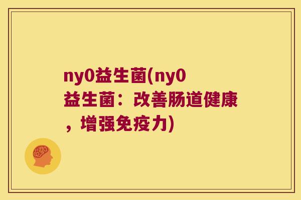 ny0益生菌(ny0益生菌：改善肠道健康，增强免疫力)