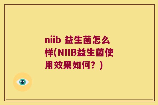 niib 益生菌怎么样(NIIB益生菌使用效果如何？)