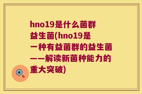 hno19是什么菌群益生菌(hno19是一种有益菌群的益生菌——解读新菌种能力的重大突破)