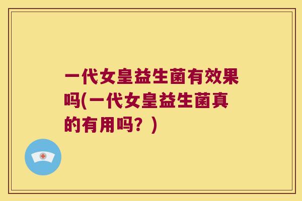 一代女皇益生菌有效果吗(一代女皇益生菌真的有用吗？)