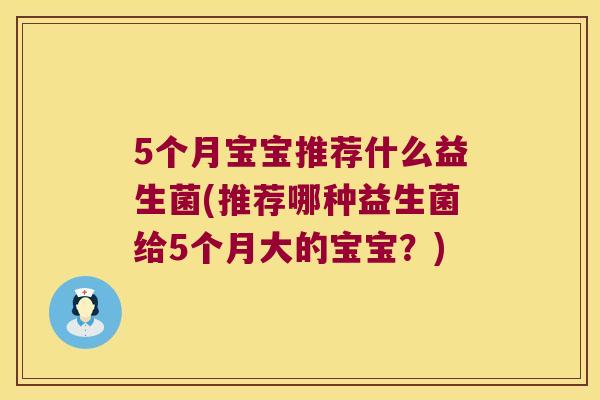 5个月宝宝推荐什么益生菌(推荐哪种益生菌给5个月大的宝宝？)