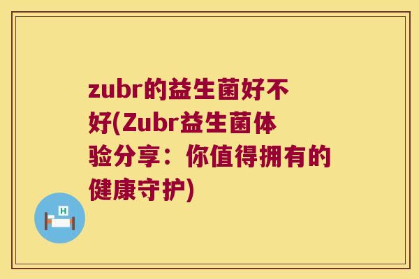 zubr的益生菌好不好(Zubr益生菌体验分享：你值得拥有的健康守护)