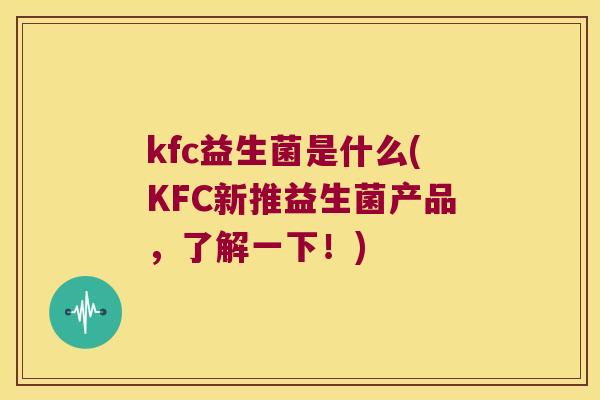kfc益生菌是什么(KFC新推益生菌产品，了解一下！)